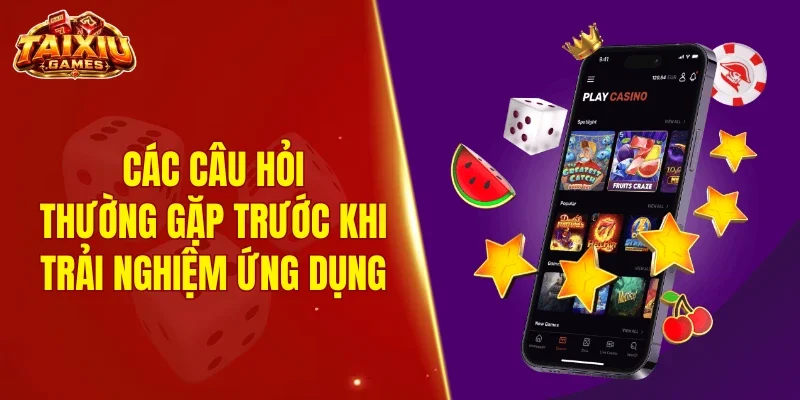 Các câu hỏi thường gặp trước khi trải nghiệm ứng dụng tài xỉu VIP